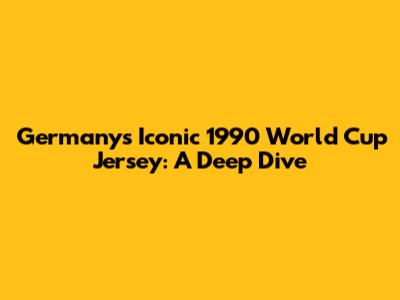 Germany's Iconic 1990 World Cup Jersey: A Deep Dive