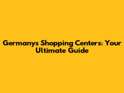 Germany's Shopping Centers: Your Ultimate Guide