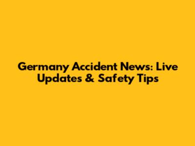 Germany Accident News: Live Updates & Safety Tips