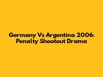 Germany Vs Argentina 2006: Penalty Shootout Drama