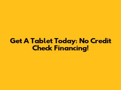 Get A Tablet Today: No Credit Check Financing!