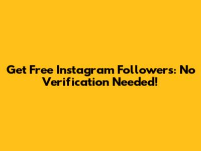 Get Free Instagram Followers: No Verification Needed!