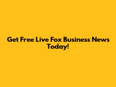 Get Free Live Fox Business News Today!