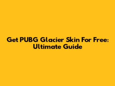 Get PUBG Glacier Skin For Free: Ultimate Guide