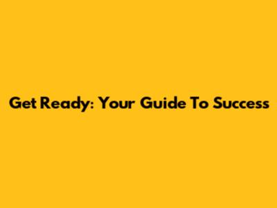 Get Ready: Your Guide To Success