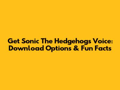 Get Sonic The Hedgehog's Voice: Download Options & Fun Facts