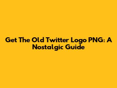 Get The Old Twitter Logo PNG: A Nostalgic Guide