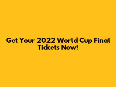 Get Your 2022 World Cup Final Tickets Now!