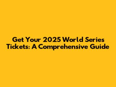 Get Your 2025 World Series Tickets: A Comprehensive Guide