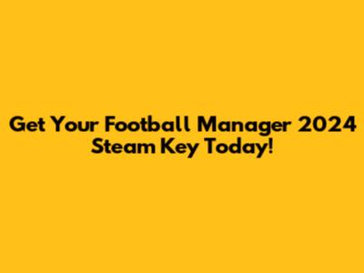 Get Your Football Manager 2024 Steam Key Today!