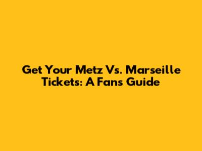 Get Your Metz Vs. Marseille Tickets: A Fan's Guide