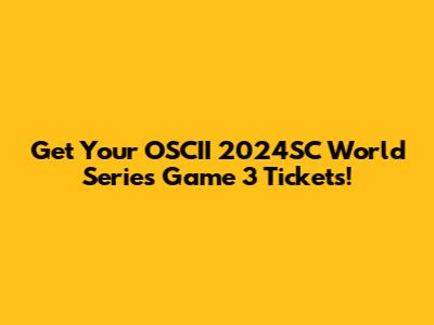 Get Your OSCII 2024SC World Series Game 3 Tickets!