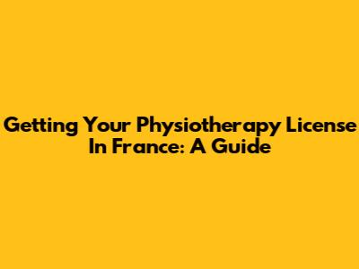 Getting Your Physiotherapy License In France: A Guide