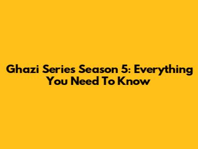 Ghazi Series Season 5: Everything You Need To Know