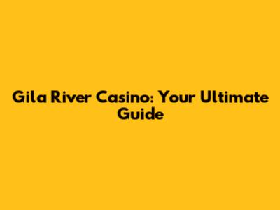 Gila River Casino: Your Ultimate Guide