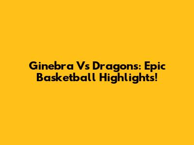 Ginebra Vs Dragons: Epic Basketball Highlights!