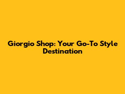 Giorgio Shop: Your Go-To Style Destination