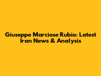 Giuseppe Marciose Rubio: Latest Iran News & Analysis