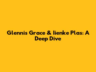Glennis Grace & Iienke Plas: A Deep Dive
