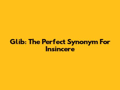 Glib: The Perfect Synonym For Insincere