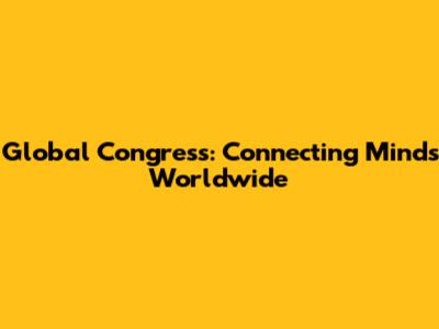 Global Congress: Connecting Minds Worldwide