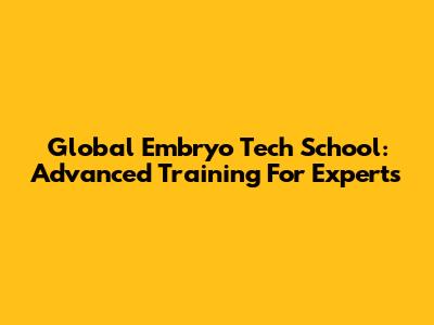 Global Embryo Tech School: Advanced Training For Experts