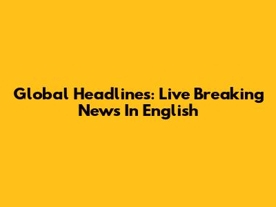 Global Headlines: Live Breaking News In English