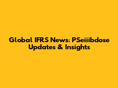 Global IFRS News: PSeiiibdose Updates & Insights