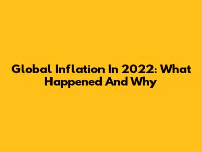 Global Inflation In 2022: What Happened And Why