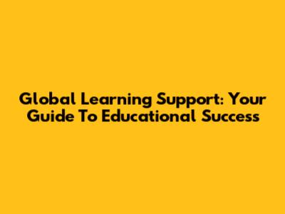 Global Learning Support: Your Guide To Educational Success