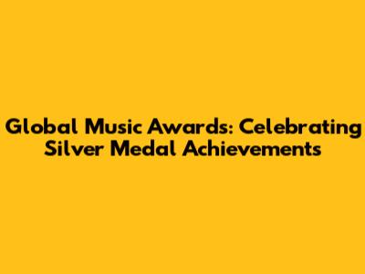 Global Music Awards: Celebrating Silver Medal Achievements