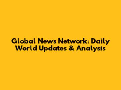 Global News Network: Daily World Updates & Analysis