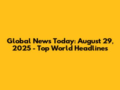 Global News Today: August 29, 2025 - Top World Headlines