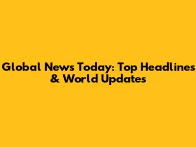 Global News Today: Top Headlines & World Updates