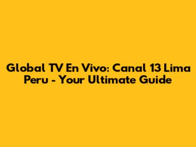 Global TV En Vivo: Canal 13 Lima Peru - Your Ultimate Guide