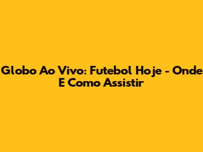 Globo Ao Vivo: Futebol Hoje - Onde E Como Assistir