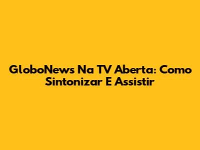 GloboNews Na TV Aberta: Como Sintonizar E Assistir