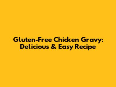 Gluten-Free Chicken Gravy: Delicious & Easy Recipe
