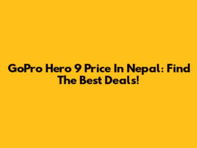 GoPro Hero 9 Price In Nepal: Find The Best Deals!