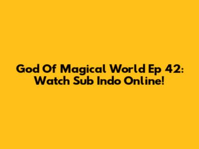 God Of Magical World Ep 42: Watch Sub Indo Online!