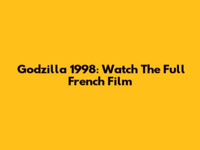 Godzilla 1998: Watch The Full French Film