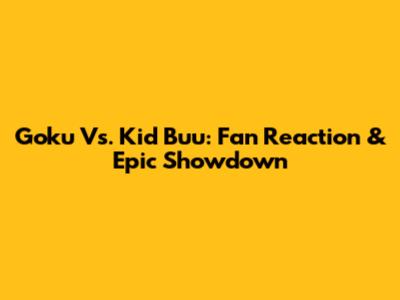 Goku Vs. Kid Buu: Fan Reaction & Epic Showdown
