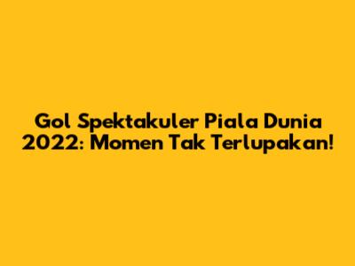 Gol Spektakuler Piala Dunia 2022: Momen Tak Terlupakan!