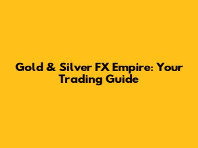 Gold & Silver FX Empire: Your Trading Guide