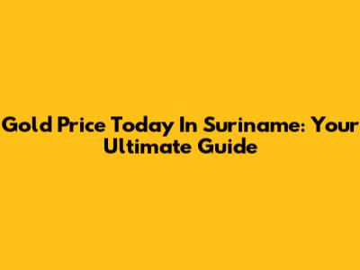 Gold Price Today In Suriname: Your Ultimate Guide