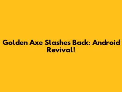 Golden Axe Slashes Back: Android Revival!