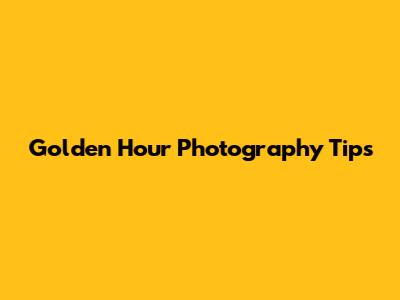 Golden Hour Photography Tips