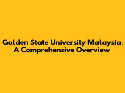 Golden State University Malaysia: A Comprehensive Overview