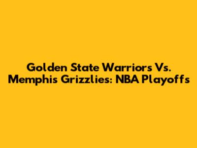 Golden State Warriors Vs. Memphis Grizzlies: NBA Playoffs