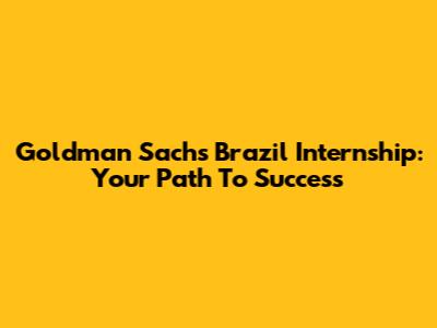 Goldman Sachs Brazil Internship: Your Path To Success